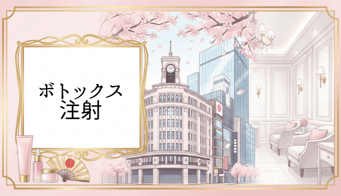 銀座でボトックス注射がおすすめのクリニック完全ガイド【2025年最新版】