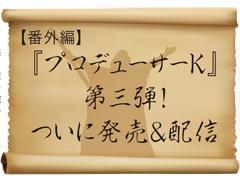 『プロデューサーK』第三弾! ついに発売&配信【美の予言者、あらわる。番外編】